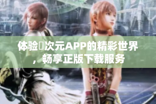 體驗囧次元APP的精彩世界，暢享正版下載服務