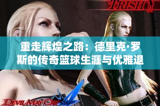 重走輝煌之路：德里克·羅斯的傳奇籃球生涯與優(yōu)雅退役