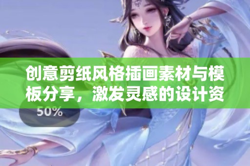 創(chuàng)意剪紙風(fēng)格插畫素材與模板分享，激發(fā)靈感的設(shè)計資源