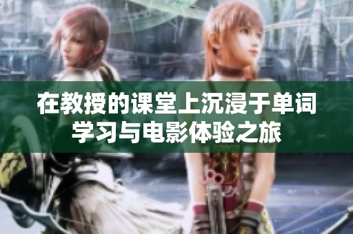 在教授的課堂上沉浸于單詞學(xué)習(xí)與電影體驗之旅