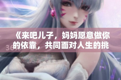 《來吧兒子，媽媽愿意做你的依靠，共同面對人生的挑戰》