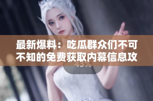 最新爆料：吃瓜群眾們不可不知的免費獲取內(nèi)幕信息攻略