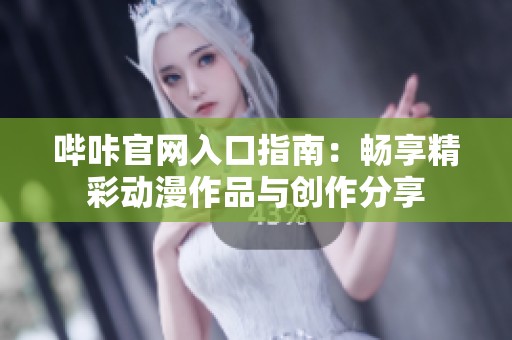 嗶咔官網入口指南：暢享精彩動漫作品與創作分享