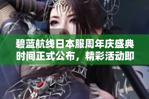 碧藍航線日本服周年慶盛典時間正式公布，精彩活動即將上線