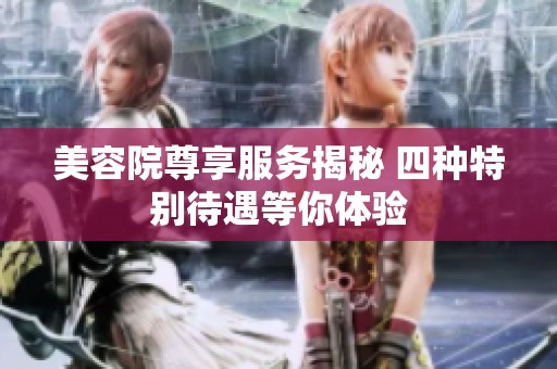 美容院尊享服務揭秘 四種特別待遇等你體驗