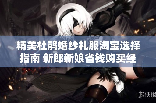 精美杜鵑婚紗禮服淘寶選擇指南 新郎新娘省錢購買經驗分享