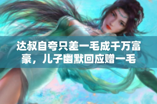 達叔自夸只差一毛成千萬富豪，兒子幽默回應贈一毛