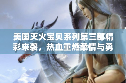 美國滅火寶貝系列第三部精彩來襲，熱血重燃柔情與勇氣交融