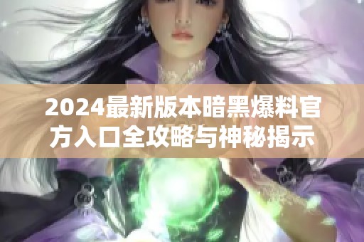 2024最新版本暗黑爆料官方入口全攻略與神秘揭示