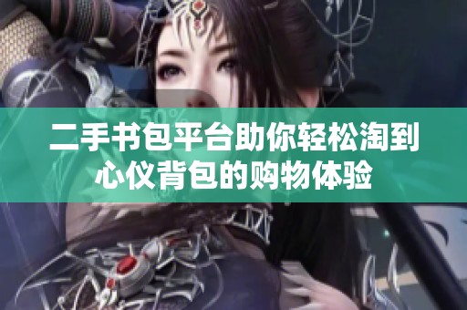 二手書包平臺助你輕松淘到心儀背包的購物體驗