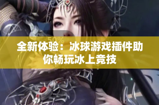 全新體驗：冰球游戲插件助你暢玩冰上競技