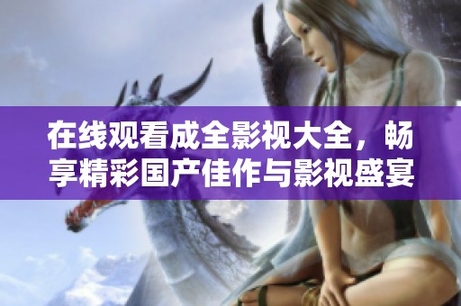 在線觀看成全影視大全，暢享精彩國產(chǎn)佳作與影視盛宴