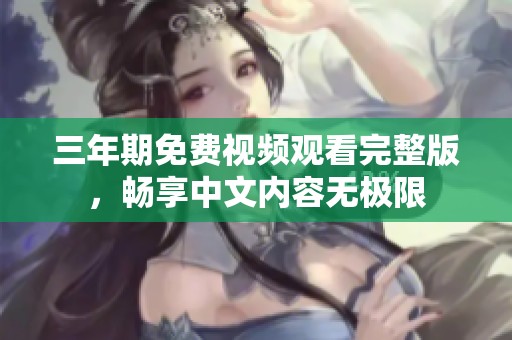 三年期免費視頻觀看完整版，暢享中文內容無極限