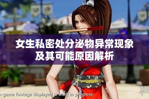 女生私密處分泌物異常現象及其可能原因解析