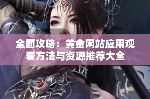 全面攻略：黃金網站應用觀看方法與資源推薦大全