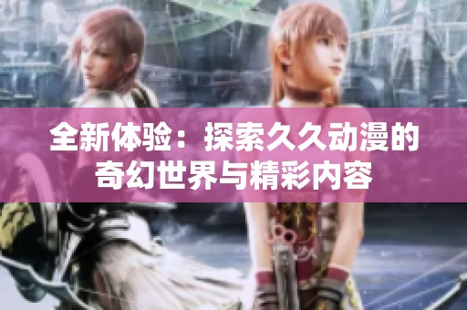 全新體驗：探索久久動漫的奇幻世界與精彩內容