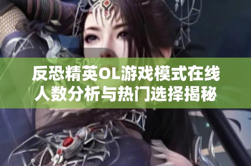 反恐精英OL游戲模式在線人數分析與熱門選擇揭秘