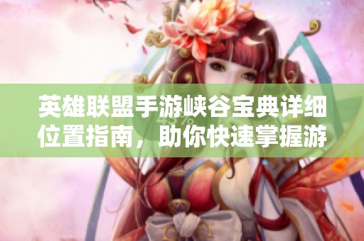 英雄聯盟手游峽谷寶典詳細位置指南，助你快速掌握游戲地圖技巧