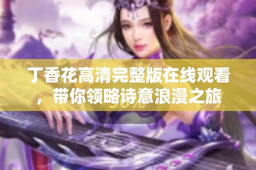 丁香花高清完整版在線觀看，帶你領略詩意浪漫之旅