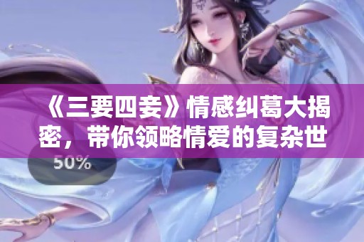 《三要四妾》情感糾葛大揭密，帶你領略情愛的復雜世界