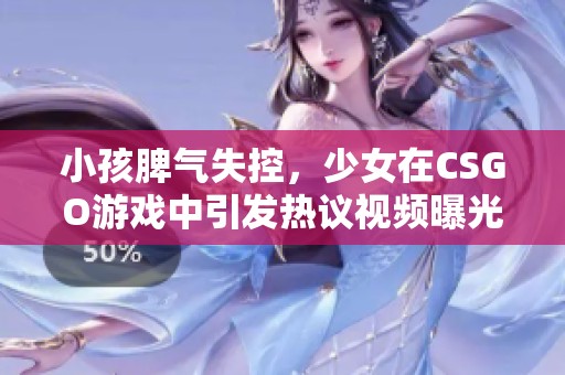 小孩脾氣失控，少女在CSGO游戲中引發熱議視頻曝光