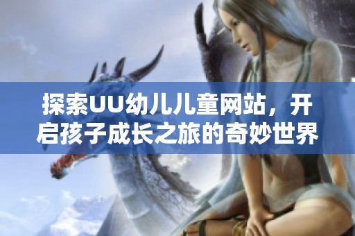 探索UU幼兒兒童網(wǎng)站，開啟孩子成長之旅的奇妙世界