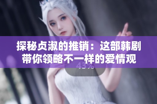探秘貞淑的推銷：這部韓劇帶你領略不一樣的愛情觀