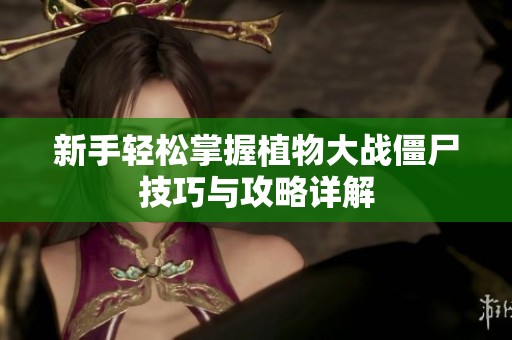 新手輕松掌握植物大戰僵尸技巧與攻略詳解