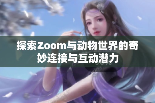 探索Zoom與動物世界的奇妙連接與互動潛力