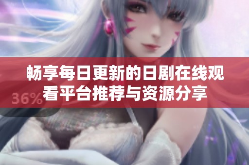 暢享每日更新的日劇在線觀看平臺推薦與資源分享
