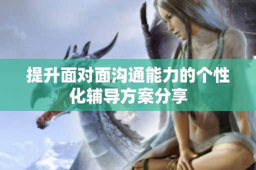 提升面對面溝通能力的個性化輔導方案分享