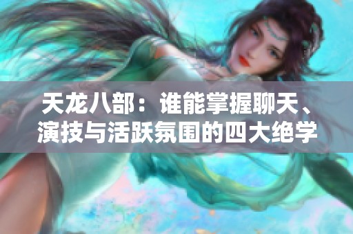 天龍八部：誰能掌握聊天、演技與活躍氛圍的四大絕學