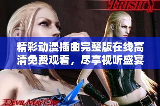精彩動漫插曲完整版在線高清免費觀看，盡享視聽盛宴