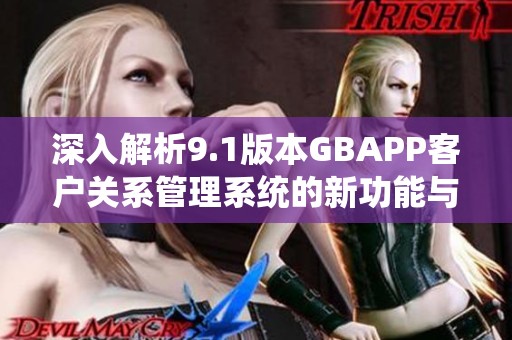 深入解析9.1版本GBAPP客戶關系管理系統的新功能與應用