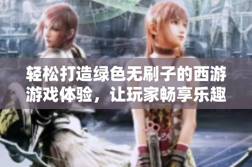 輕松打造綠色無刷子的西游游戲體驗，讓玩家暢享樂趣