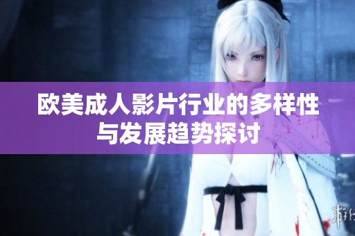 歐美成人影片行業的多樣性與發展趨勢探討