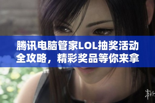 騰訊電腦管家LOL抽獎活動全攻略，精彩獎品等你來拿！