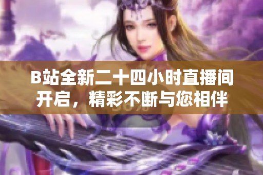 B站全新二十四小時直播間開啟，精彩不斷與您相伴