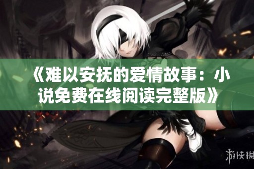 《難以安撫的愛情故事：小說免費在線閱讀完整版》