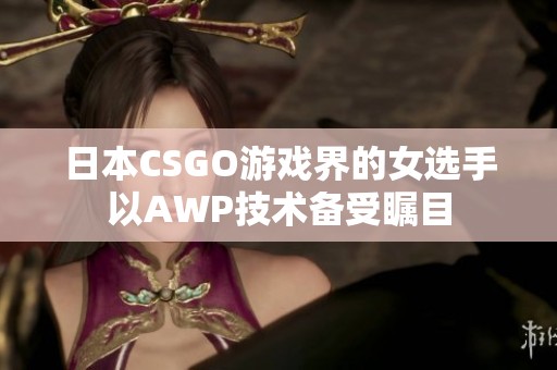 日本CSGO游戲界的女選手以AWP技術備受矚目