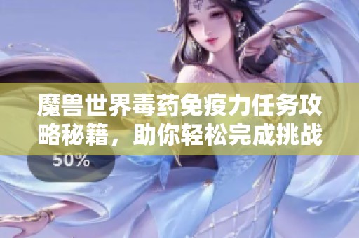 魔獸世界毒藥免疫力任務攻略秘籍，助你輕松完成挑戰