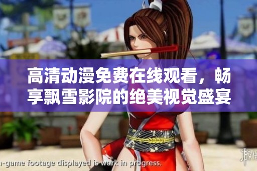 高清動漫免費在線觀看，暢享飄雪影院的絕美視覺盛宴