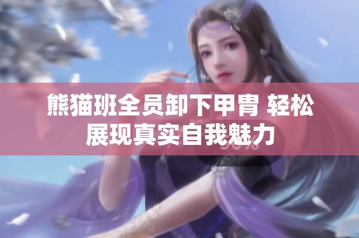 熊貓班全員卸下甲胄 輕松展現(xiàn)真實(shí)自我魅力