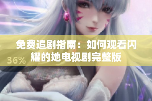 免費(fèi)追劇指南：如何觀看閃耀的她電視劇完整版