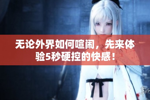 無(wú)論外界如何喧鬧，先來(lái)體驗(yàn)5秒硬控的快感！