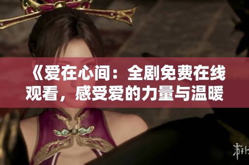 《愛在心間：全劇免費在線觀看，感受愛的力量與溫暖》