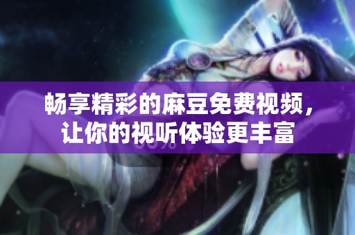 暢享精彩的麻豆免費視頻，讓你的視聽體驗更豐富