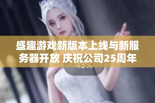 盛趣游戲新版本上線與新服務器開放 慶祝公司25周年盛典