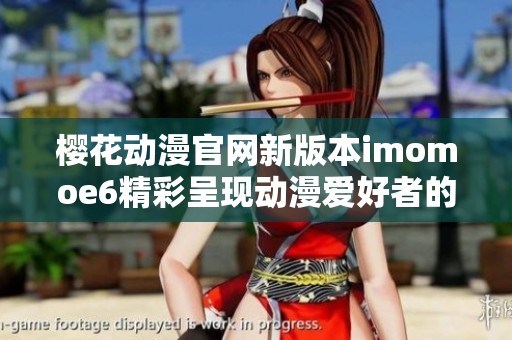 櫻花動漫官網新版本imomoe6精彩呈現動漫愛好者的理想之地