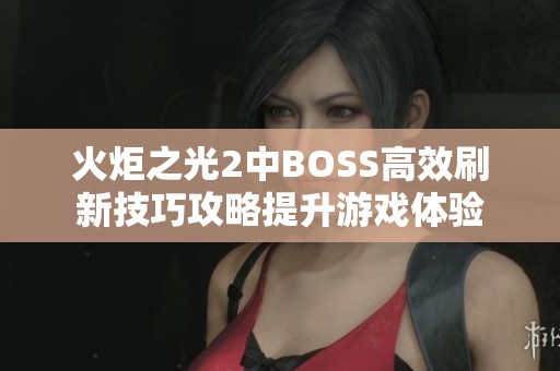 火炬之光2中BOSS高效刷新技巧攻略提升游戲體驗